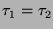 $ \tau_1 = \tau_2$